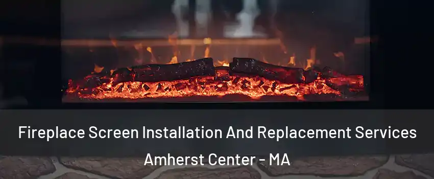  Fireplace Screen Installation And Replacement Services Amherst Center - MA