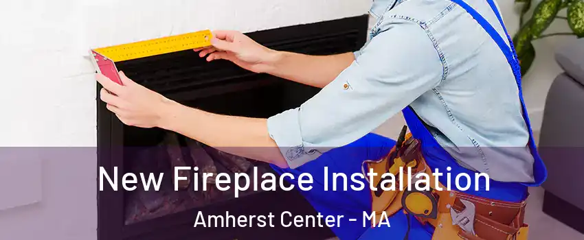  New Fireplace Installation Amherst Center - MA