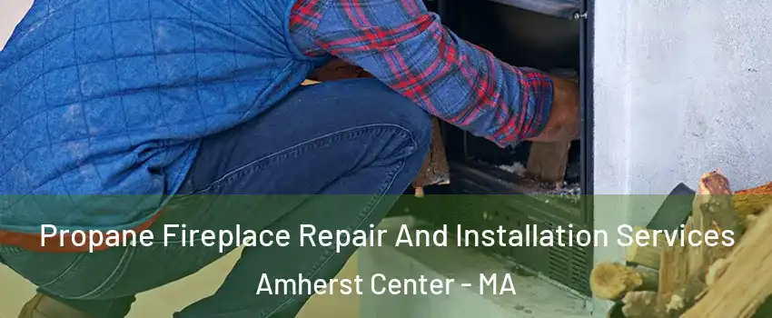  Propane Fireplace Repair And Installation Services Amherst Center - MA