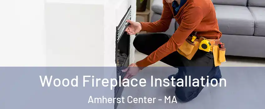 Wood Fireplace Installation Amherst Center - MA