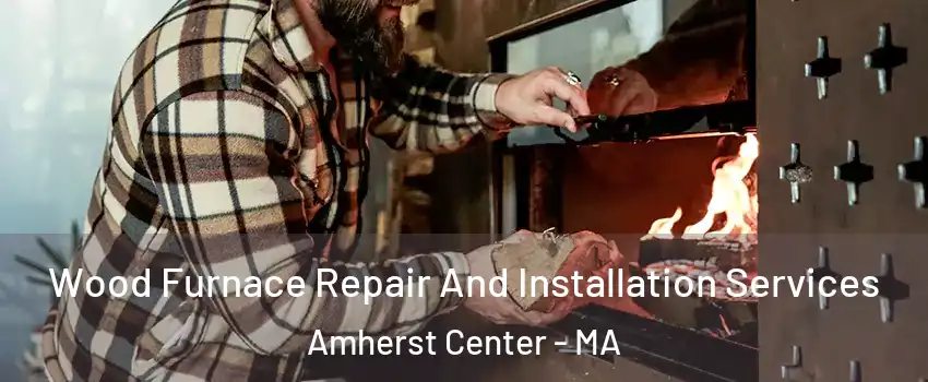  Wood Furnace Repair And Installation Services Amherst Center - MA